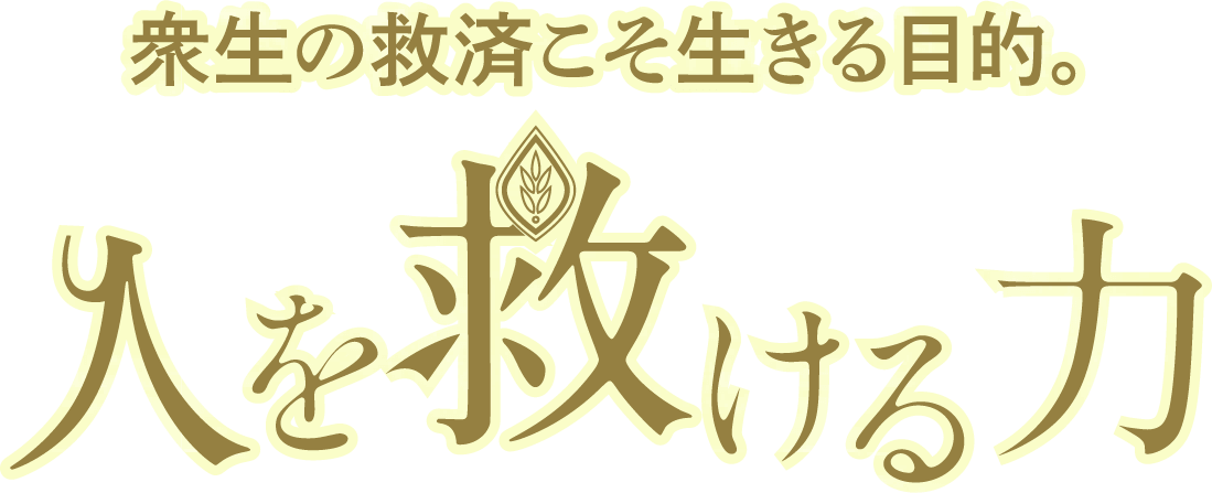 衆生の救済こそ生きる目的。人を救ける力