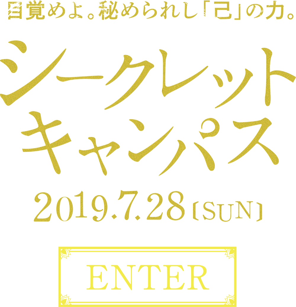 目覚めよ。秘められし「己」の力。 シークレットキャンパス 2019.7.28 sun ENTER