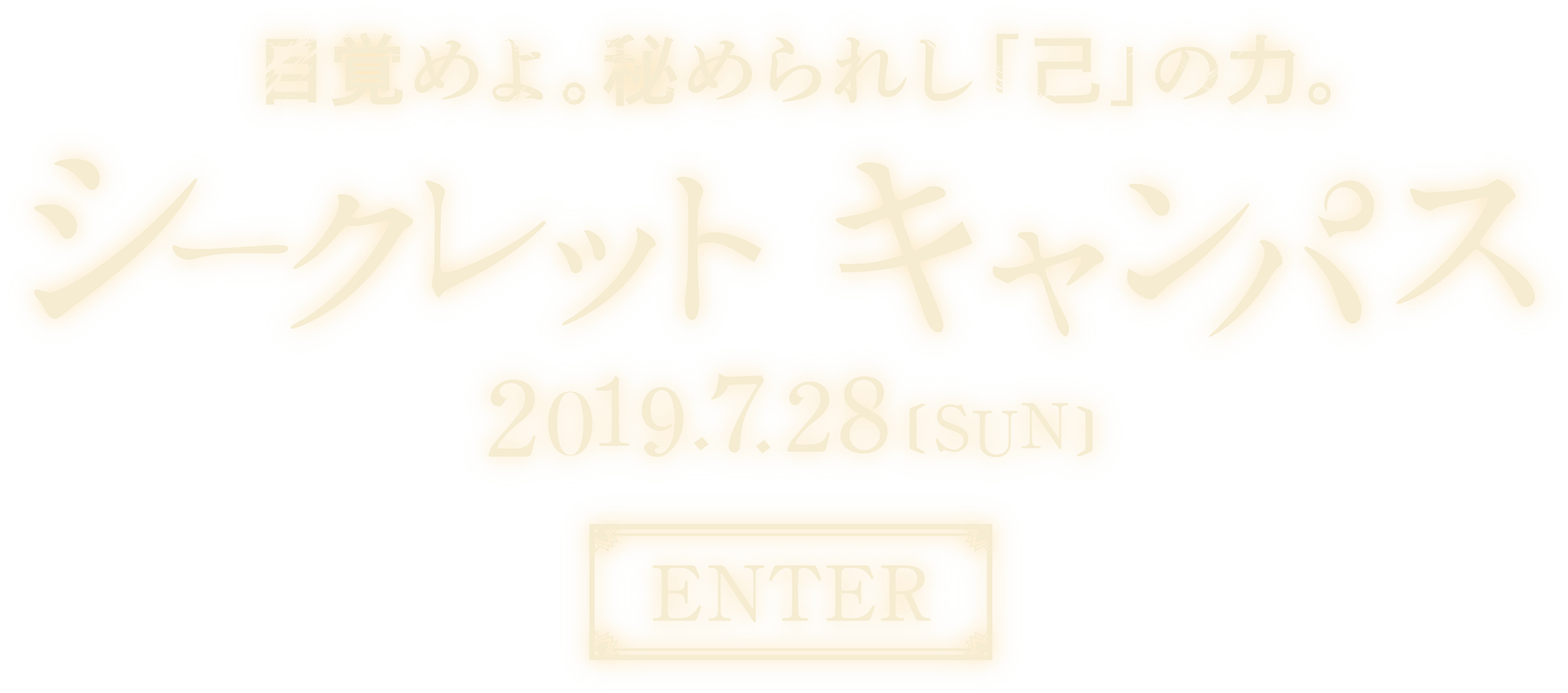 目覚めよ。秘められし「己」の力。 シークレットキャンパス 2019.7.28 sun ENTER