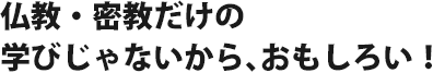 仏教・密教だけの学びじゃないから、おもしろい！