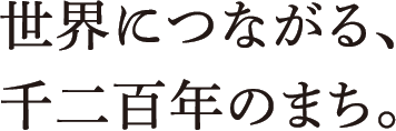 世界につながる、千二百年のまち。