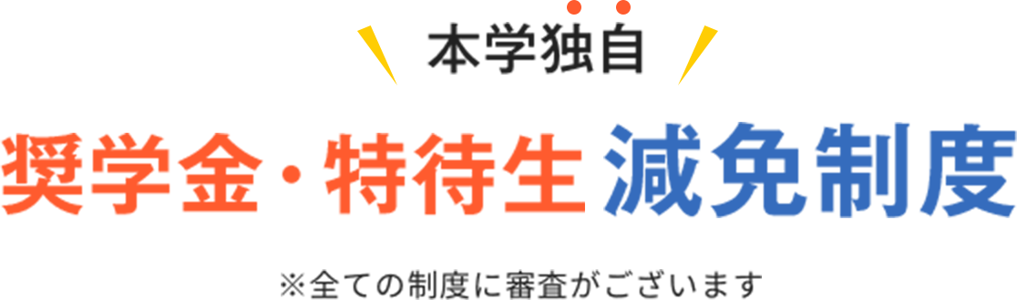 本学独自 奨学金・特待生減免制度 ※全ての制度に審査がございます